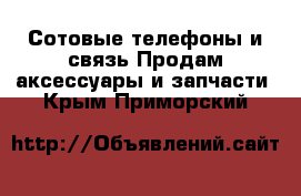 Сотовые телефоны и связь Продам аксессуары и запчасти. Крым,Приморский